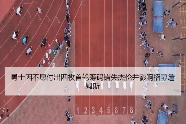 勇士因不愿付出四枚首轮筹码错失杰伦并影响招募詹姆斯